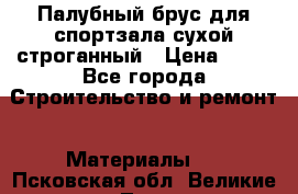 Палубный брус для спортзала сухой строганный › Цена ­ 44 - Все города Строительство и ремонт » Материалы   . Псковская обл.,Великие Луки г.